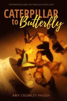 Amy Crowley Paugh - Caterpillar to Butterfly: Experiencing New Life Through God's Love, Häftad