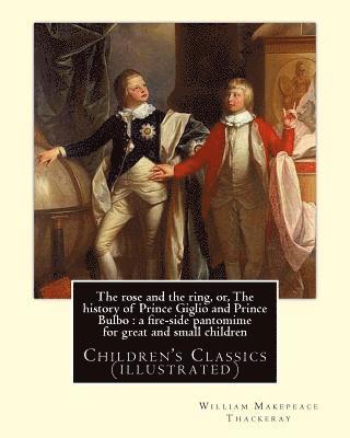 The rose and the ring, or, The history of Prince Giglio and Prince Bulbo: a fire-side pantomime for great and small children. By: William Makepeace Th 1