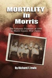 bokomslag Mortality in Morris: Influenza Pandemic of 1918 in Morris County, New Jersey