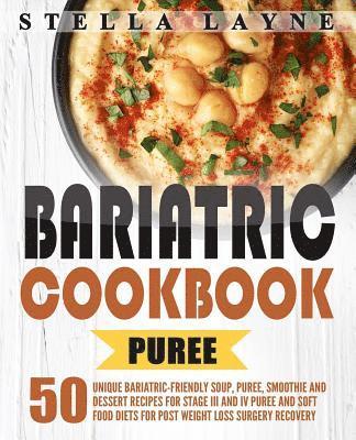 Bariatric Cookbook: PUREE - 50 Unique Bariatric-Friendly Soup, Puree, Smoothie and Dessert recipes for Stage III and IV Puree and Soft Foo 1