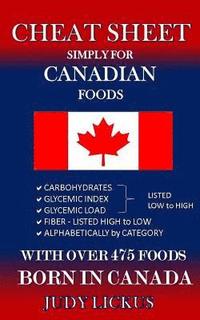bokomslag CHEAT SHEET Simply for CANADIAN Foods: CARBOHYDRATE, GLYCEMIC INDEX, GLYCEMIC LOAD FOODS Listed from LOW to HIGH + High FIBER FOODS Listed from HIGH T