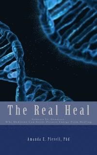 bokomslag The Real Heal: Genesis Vs. Genetics: Why Medicine Can Never Divorce Energy From Healing