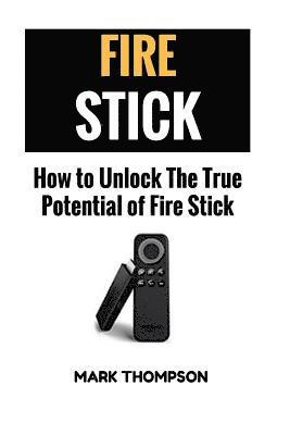 Mark Thompson - Fire Stick: How To Unlock The True Potential Of Your Fire Stick, Häftad