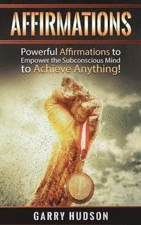 bokomslag Affirmations: Powerful Affirmations to Empower the Subconscious Mind to Achieve Anything