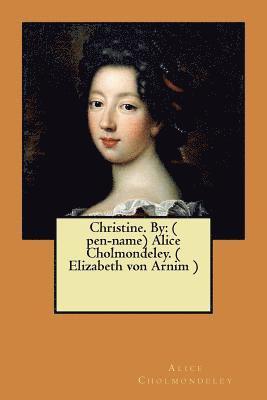 Christine. By: ( pen-name) Alice Cholmondeley. ( Elizabeth von Arnim ) 1