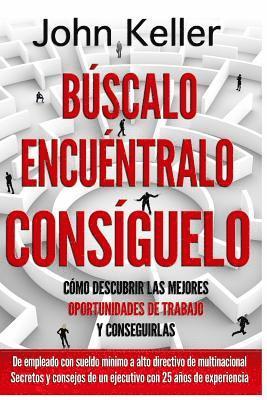 Búscalo, Encuéntralo, Consíguelo: Cómo descubrir las mejores oportunidades de trabajo y conseguirlas