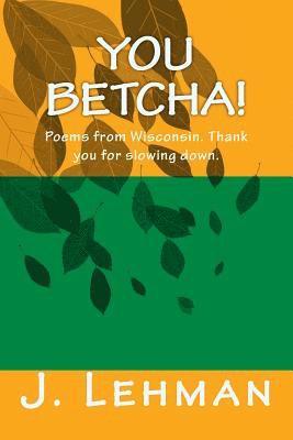 You Betcha: Poems from Wisconsin. Thank you for slowing down. 1