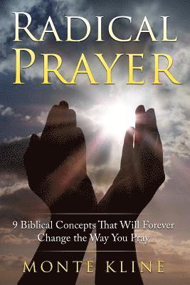 Radical Prayer: 9 Biblical Concepts That Will Forever Change the Way You Pray 1