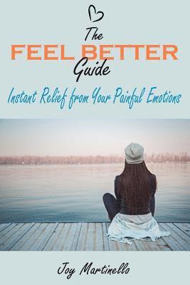 The Feel Better Guide: Instant Relief from Your Painful Emotions 1