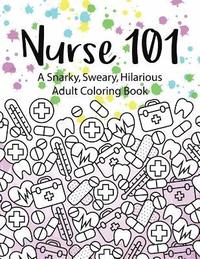 bokomslag Nurse 101 A Snarky, Sweary, Hilarious Adult Coloring Book: A Kit of Coloring Quotes for Nurses