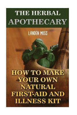 bokomslag The Herbal Apothecary: How To Make Your Own Natural First-Aid And Illness Kit