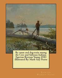 bokomslag By canoe and dog-train among the Cree and Salteaux Indians. Egerton Ryerson Young AND illustrated By: Mark Guy Pearse