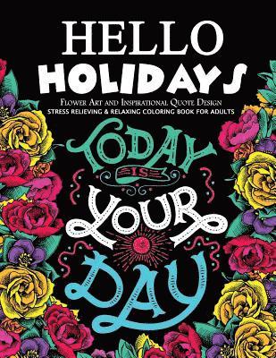 Hello Holidays Flower Art and Inspirational Quote Design: Stress Relieving & Relaxing Coloring Book For Adults 1