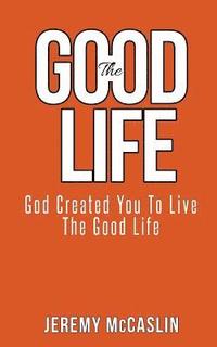 bokomslag The Good Life: God Created You To Live The Good Life.