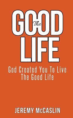 bokomslag The Good Life: God Created You To Live The Good Life.