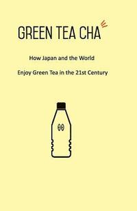 bokomslag Green Tea Cha: How Japan and the World Enjoy Green Tea in the 21st Century