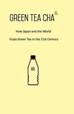 Green Tea Cha: How Japan and the World Enjoy Green Tea in the 21st Century 1