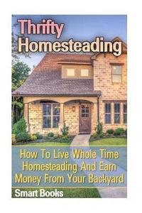 bokomslag Thrifty Homesteading: How To Live Whole Time Homesteading And Earn Money From Your Backyard