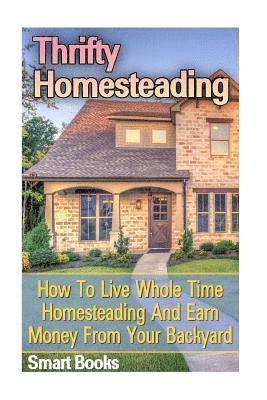 Thrifty Homesteading: How To Live Whole Time Homesteading And Earn Money From Your Backyard 1