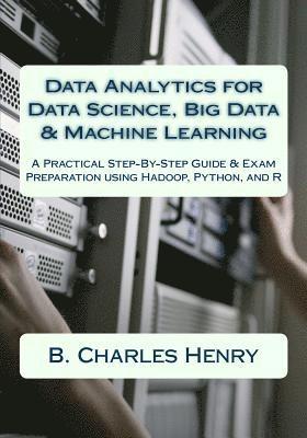 bokomslag Data Analytics for Data Science, Big Data & Machine Learning: A Practical Step-By-Step Guide & Exam Preparation using Hadoop, Python, and R