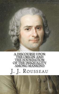 A Discourse Upon the Origin and the Foundation of the Inequality Among Mankind 1