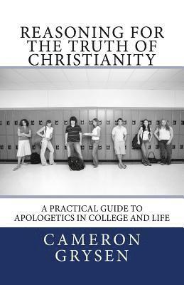 Reasoning for the Truth of Christianity: A Practical Guide to Apologetics in College and Life 1