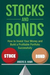 bokomslag Stocks and Bonds: How to Invest Your Money and Build a Profitable Portfolio Successfully