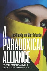 bokomslag A Paradoxical Alliance: An Anglo-American Analysis of the Left's Love Affair With Islam
