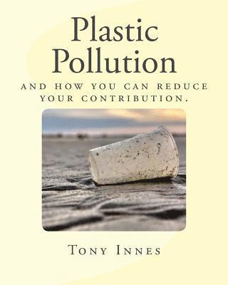 Tony Innes - Plastic Pollution: and how you can reduce your contribution., Häftad