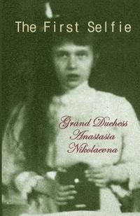 bokomslag The First Selfie: The Autobiography of Grand Duchess Anastasia of Russia