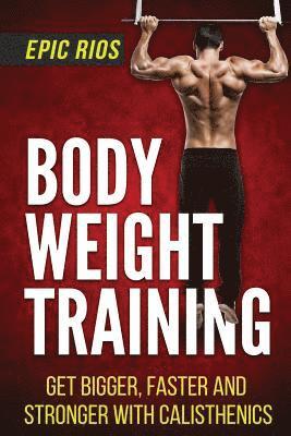 Body Weight Training: Get Bigger, Faster and Stronger with Calisthenics 1