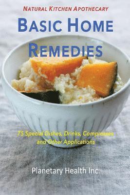 Basic Home Remedies: 75 Special Dishes, Drinks, Compresses and Other Applications 1