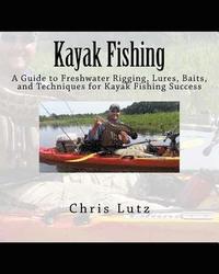 bokomslag Kayak Fishing: A Guide to Freshwater Rigging, Lures, Baits, and Techniques for Kayak Fishing Success