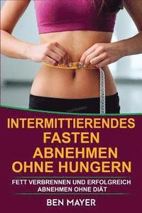 bokomslag Intermittierendes Fasten: Abnehmen Ohne Hungern & Fett Verbrennen Und Erfolgreich Abnehmen Ohne Diät