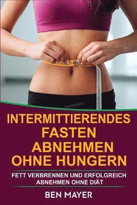 Intermittierendes Fasten: Abnehmen Ohne Hungern & Fett Verbrennen Und Erfolgreich Abnehmen Ohne Diät 1