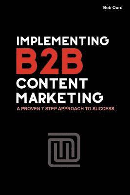 Implementing B2B Content Marketing: A proven 7 step approach to success 1