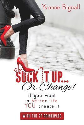 bokomslag Suck It Up Or Change!: : If You Want A Better Life You Create It, With The 7F Principles