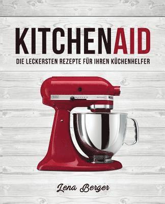 Lena Berger - KitchenAid(c): Die leckersten Rezepte für Ihren Küchenhelfer, Häftad