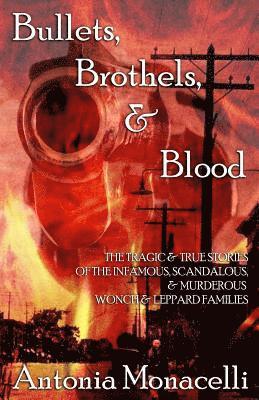 Antonia Monacelli - Bullets, Brothels, & Blood: The Tragic & True Stories of the Infamous, Scandalous, & Murderous Wonch & Leppard Families, Häftad