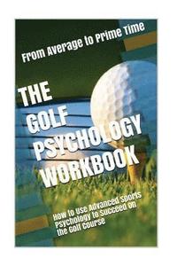 bokomslag The Golf Psychology Workbook: How to Use Advanced Sports Psychology to Succeed on the Golf Course