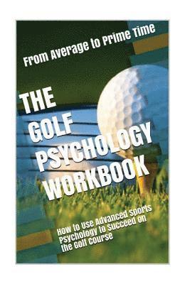 The Golf Psychology Workbook: How to Use Advanced Sports Psychology to Succeed on the Golf Course 1