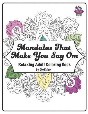 Mandalas That Make You Say Om: Adult Coloring Book by OmColor 1