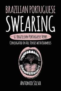 bokomslag Brazilian Portuguese Swearing: 67 Brazilian Portuguese Verbs Conjugated in All Tenses with Examples