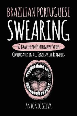 Brazilian Portuguese Swearing: 67 Brazilian Portuguese Verbs Conjugated in All Tenses with Examples