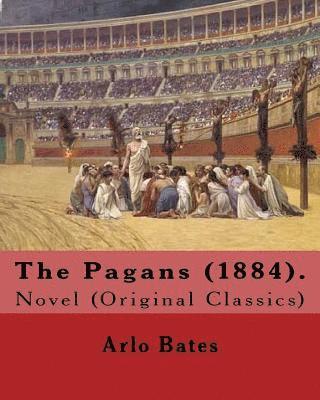 bokomslag The Pagans (1884). By: Arlo Bates (December 16, 1850 - August 25, 1918): Novel (Original Classics)