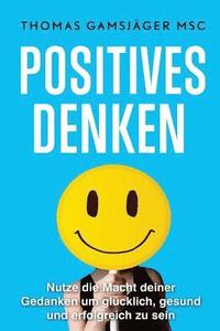 bokomslag Positives Denken: Stärke dein Denken, verbessere dein Leben: Der ultimative Guide wie du mit positivem Denken WIRKLICH glücklich und erf