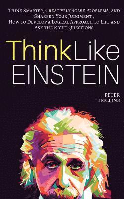 bokomslag Think Like Einstein: Think Smarter, Creatively Solve Problems, and Sharpen Your Judgment. How to Develop a Logical Approach to Life and Ask