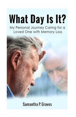 What Day Is It?: My Personal Journey Caring for a Loved One with Memory Loss 1