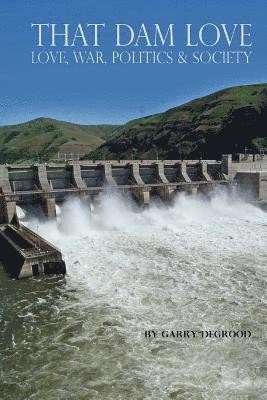 Garry a. Degrood - That Dam Love: Love, War, Politics & Society, Häftad