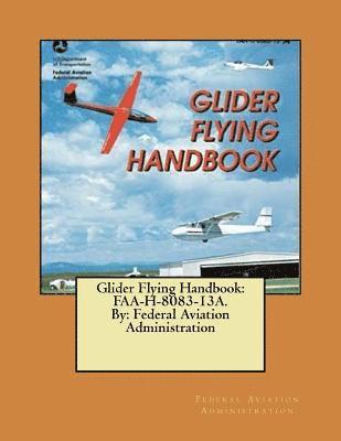 Glider Flying Handbook: FAA-H-8083-13A. By: Federal Aviation Administration 1